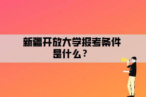 新疆開放大學(xué)報(bào)考條件是什么？