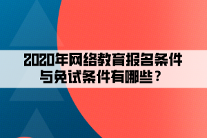 2020年網(wǎng)絡(luò)教育報(bào)名條件與免試條件有哪些？