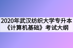 2020年武漢紡織大學普通專升本《計算機基礎(chǔ)》考試大綱