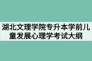 2020年湖北文理學(xué)院普通專升本學(xué)前兒童發(fā)展心理學(xué)考試大綱