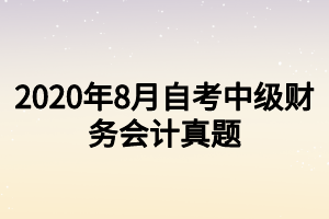 2020年8月自考中級財務(wù)會計真題