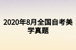 2020年8月全國自考美學(xué)真題