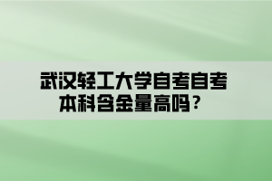 武漢輕工大學自考自考本科含金量高嗎？