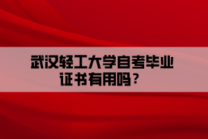 武漢輕工大學自考畢業(yè)證書有用嗎？