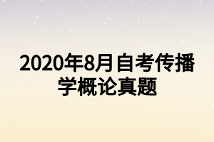 2020年8月自考傳播學(xué)概論真題