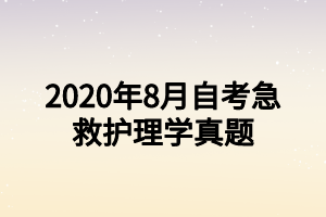 2020年8月自考急救護(hù)理學(xué)真題