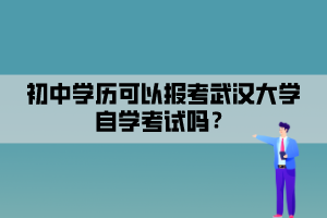 初中學(xué)歷可以報考武漢大學(xué)自學(xué)考試嗎？