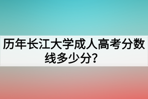 歷年長(zhǎng)江大學(xué)成人高考分?jǐn)?shù)線多少分？