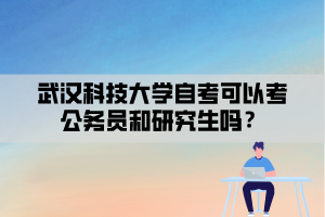 武漢科技大學(xué)自考可以考公務(wù)員和研究生嗎？