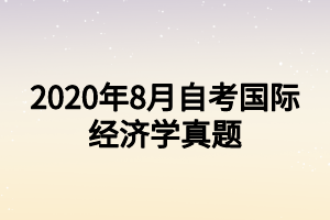 2020年8月自考國(guó)際經(jīng)濟(jì)學(xué)真題