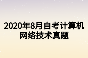 2020年8月自考計算機(jī)網(wǎng)絡(luò)技術(shù)真題