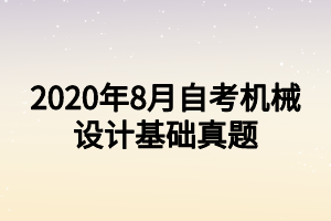 2020年8月自考機(jī)械設(shè)計基礎(chǔ)真題