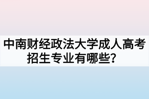 中南財經(jīng)政法大學成人高考招生專業(yè)有哪些？