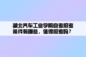 湖北汽車工業(yè)學(xué)院自考報(bào)考條件有哪些，值得報(bào)考嗎？