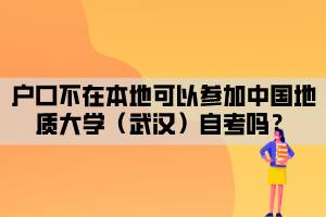 戶口不在本地可以參加中國地質(zhì)大學(xué)（武漢）自考嗎？