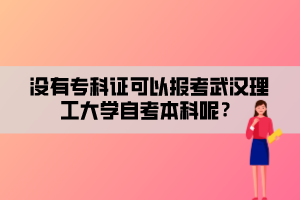 沒有專科證可以報考武漢理工大學自考本科呢？