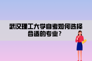 武漢理工大學(xué)自考如何選擇合適的專業(yè)？