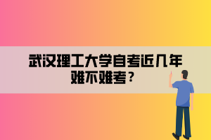 武漢理工大學(xué)自考近幾年難不難考？