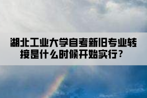 湖北工業(yè)大學自考新舊專業(yè)轉接是什么時候開始實行？