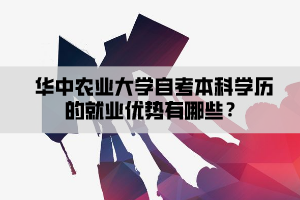 華中農(nóng)業(yè)大學自考本科學歷的就業(yè)優(yōu)勢有哪些？