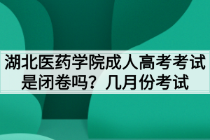 湖北醫(yī)藥學(xué)院成人高考考試是閉卷嗎？幾月份考試