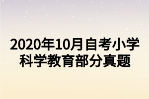 2020年10月自考小學(xué)科學(xué)教育部分真題