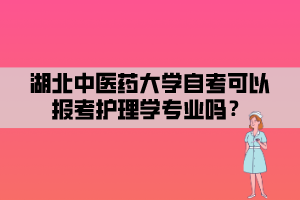 湖北中醫(yī)藥大學(xué)自考可以報考護理學(xué)專業(yè)嗎？