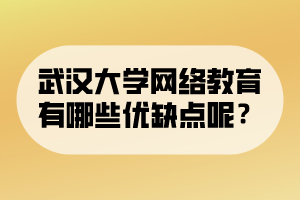 武漢大學網(wǎng)絡(luò)教育有哪些優(yōu)缺點呢？