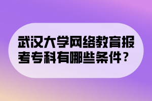 武漢大學(xué)網(wǎng)絡(luò)教育報(bào)考專(zhuān)科有哪些條件？