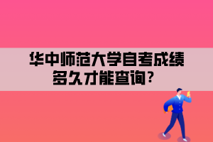 華中師范大學(xué)自考成績多久才能查詢？