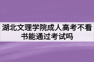 湖北文理學(xué)院成人高考不看書能通過考試嗎？