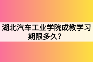 湖北汽車工業(yè)學院成教學習期限多久？