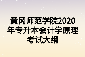 黃岡師范學(xué)院2020年專(zhuān)升本會(huì)計(jì)學(xué)原理考試大綱