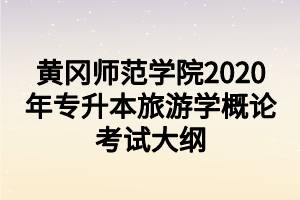 黃岡師范學(xué)院2020年專(zhuān)升本旅游學(xué)概論考試大綱