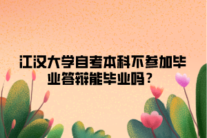 江漢大學自考本科不參加畢業(yè)答辯能畢業(yè)嗎？