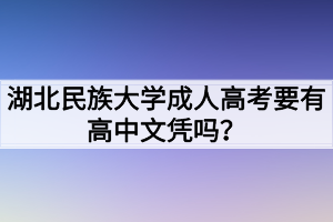 湖北民族大學(xué)成人高考要有高中文憑嗎？