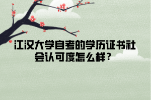 江漢大學(xué)自考的學(xué)歷證書社會(huì)認(rèn)可度怎么樣？