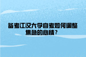 備考江漢大學(xué)自考如何調(diào)整焦急的心情？