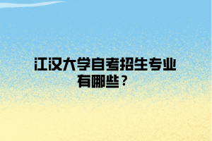 江漢大學(xué)自考招生專業(yè)有哪些？