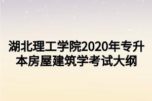 湖北理工學院2020年專升本房屋建筑學考試大綱