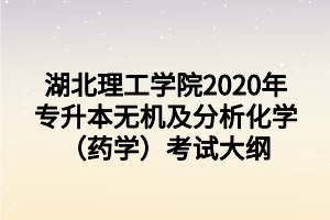 湖北理工學(xué)院2020年專升本無機(jī)及分析化學(xué)（藥學(xué)）考試大綱