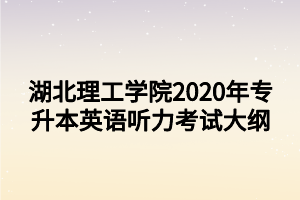 湖北理工學(xué)院2020年專升本英語聽力考試大綱