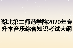 湖北第二師范學院2020年專升本音樂綜合知識考試大綱