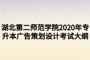 湖北第二師范學(xué)院2020年專(zhuān)升本廣告策劃設(shè)計(jì)考試大綱