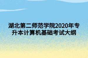 湖北第二師范學(xué)院2020年專升本計算機基礎(chǔ)考試大綱