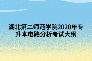 湖北第二師范學(xué)院2020年專升本電路分析考試大綱