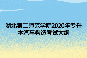 湖北第二師范學(xué)院2020年專(zhuān)升本汽車(chē)構(gòu)造考試大綱