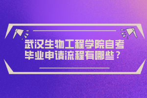 武漢生物工程學(xué)院自考畢業(yè)申請(qǐng)流程有哪些？