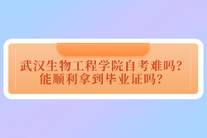 武漢生物工程學院自考難嗎？能順利拿到畢業(yè)證嗎？