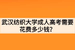 武漢紡織大學(xué)成人高考需要花費(fèi)多少錢？